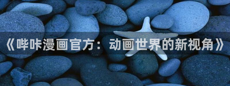 汗汗漫画排行榜：《哔咔漫画官方：动画世界的新视角》