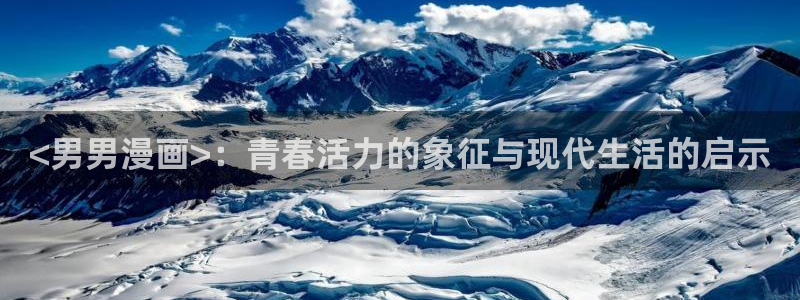汗汗漫画首页登录入口：<男男漫画>：青春活力的象征与现代生活的启示