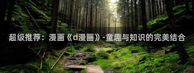 羞羞漫画歪歪汗汗漫画：超级推荐：漫画《d漫画》-童趣与知识的完美结合