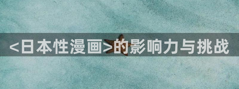 汗汗漫画在线观看视频：<日本性漫画>的影响力与挑战
