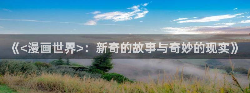 汗汗漫画歪歪漫画免费入口在线：《<漫画世界>：新奇的故事与奇妙的现实》