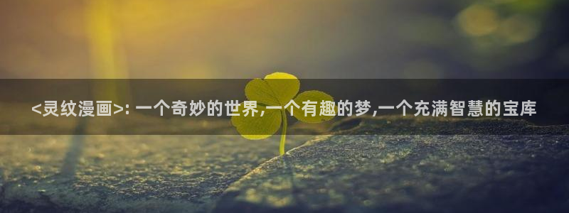 汗汗漫画在线：<灵纹漫画>: 一个奇妙的世界,一个有趣的梦,一个充满智慧的宝库