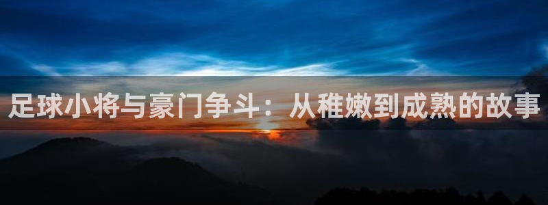 羞汗汗漫画：足球小将与豪门争斗：从稚嫩到成熟的故事