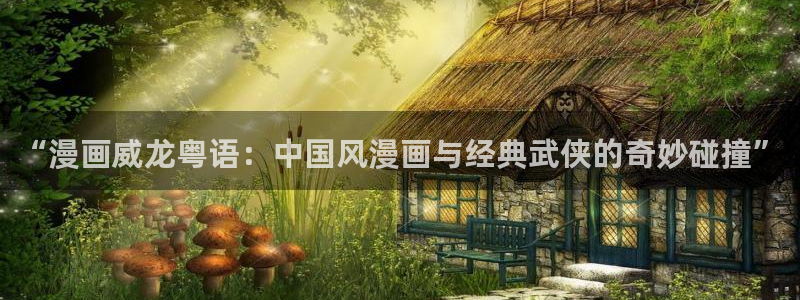 汗汗漫画在哪可以看：“漫画威龙粤语：中国风漫画与经典武侠的奇妙碰撞”