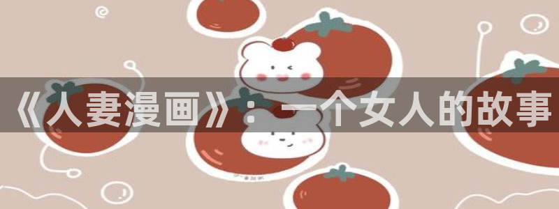 汗汗漫画――歪歪漫画3d：《人妻漫画》：一个女人的故事