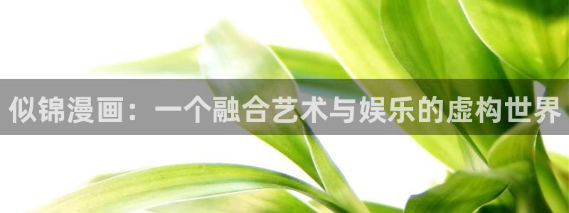 汗汗漫画免费观看全集：似锦漫画：一个融合艺术与娱乐的虚构世界