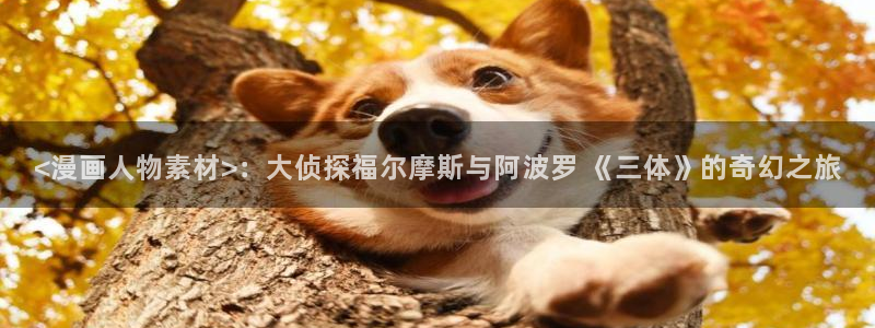 汗汗漫画网官：<漫画人物素材>：大侦探福尔摩斯与阿波罗 《三体》的奇幻之旅
