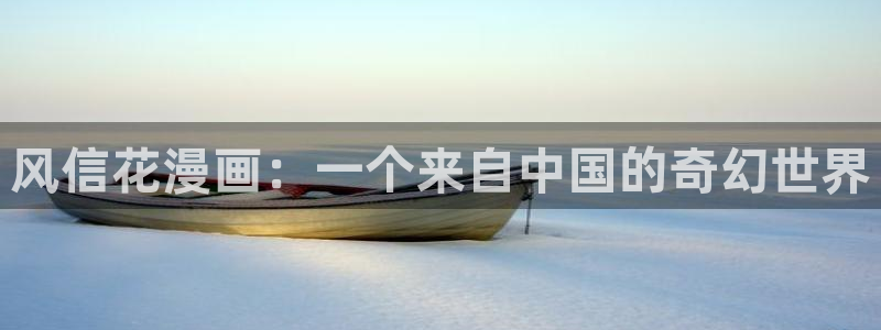 l汗汗漫画：风信花漫画：一个来自中国的奇幻世界