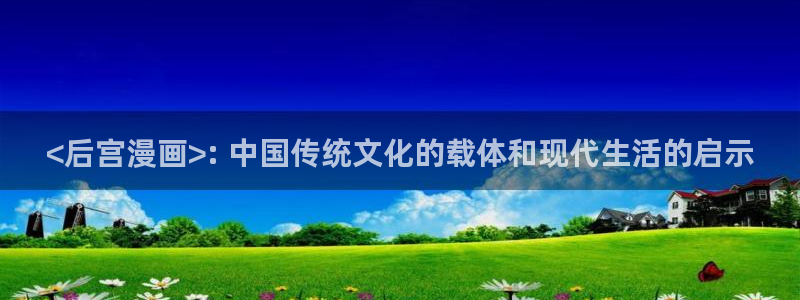 汗汗漫画首页进入：<后宫漫画>: 中国传统文化的载体和现代生活的启示