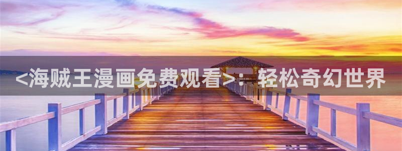 重考生汗汗漫画：<海贼王漫画免费观看>：轻松奇幻世界