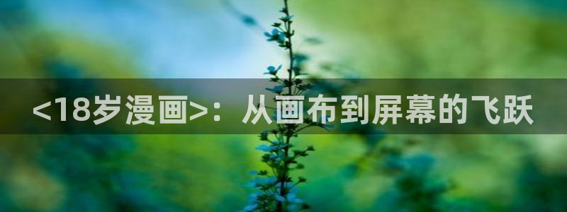 打开汗汗漫画：<18岁漫画>：从画布到屏幕的飞跃