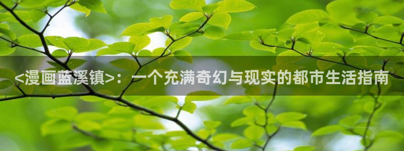 汗汗漫画免费无删减：<漫画蓝溪镇>：一个充满奇幻与现实的都市生活指南