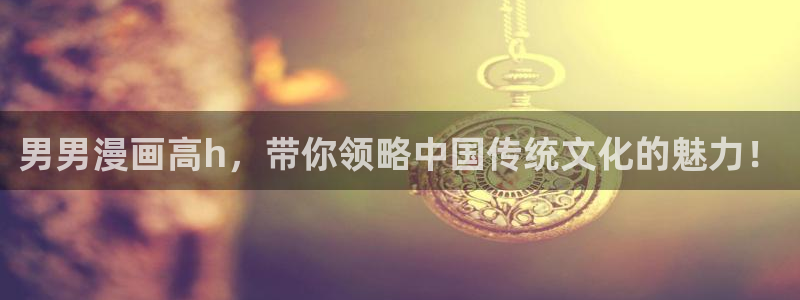 打开汗汗漫画：男男漫画高h，带你领略中国传统文化的魅力！