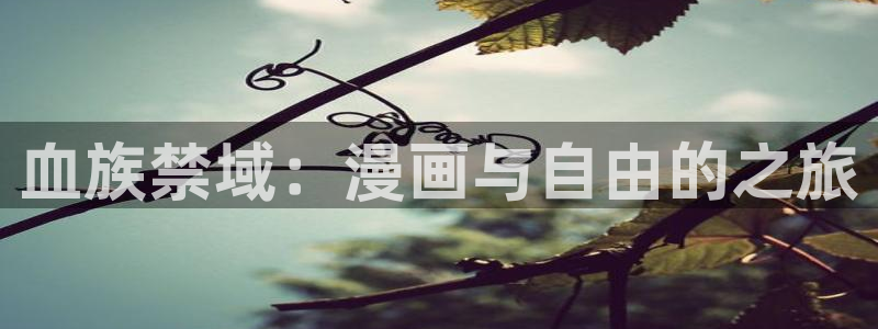 汗汗漫画首页登录免费入口：血族禁域：漫画与自由的之旅