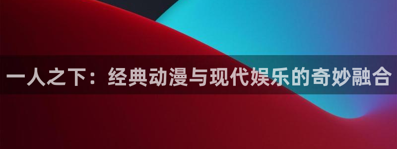 汗汗漫画阅读：一人之下：经典动漫与现代娱乐的奇妙融合